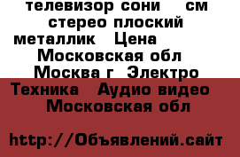 телевизор сони 55 см стерео плоский металлик › Цена ­ 1 500 - Московская обл., Москва г. Электро-Техника » Аудио-видео   . Московская обл.